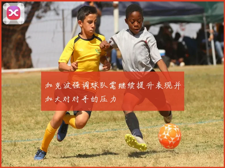 加克波强调球队需继续提升表现并加大对对手的压力