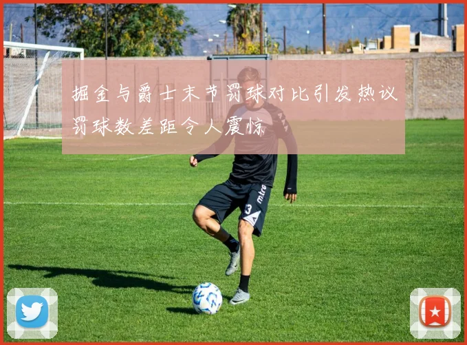 掘金与爵士末节罚球对比引发热议罚球数差距令人震惊