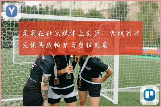 莱奥在社交媒体上发声：失败百次无惧再战帕尔马勇往直前