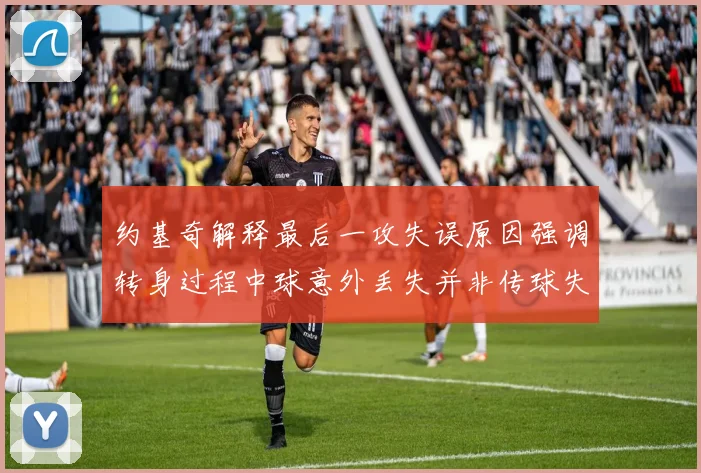 约基奇解释最后一攻失误原因强调转身过程中球意外丢失并非传球失误