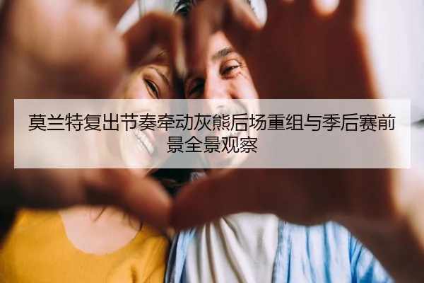 莫兰特复出节奏牵动灰熊后场重组与季后赛前景全景观察