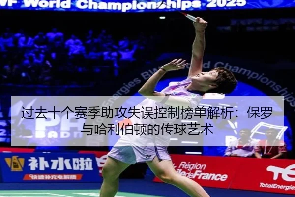 过去十个赛季助攻失误控制榜单解析：保罗与哈利伯顿的传球艺术